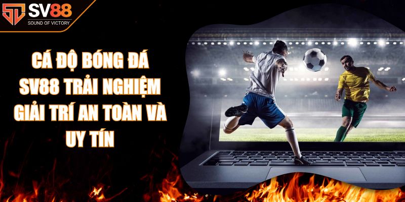 Cá Độ Bóng Đá SV88 Trải Nghiệm Giải Trí An Toàn Và Uy Tín