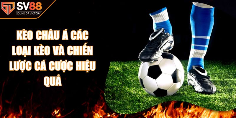 Kèo Châu Á Các Loại Kèo Và Chiến Lược Cá Cược Hiệu Quả