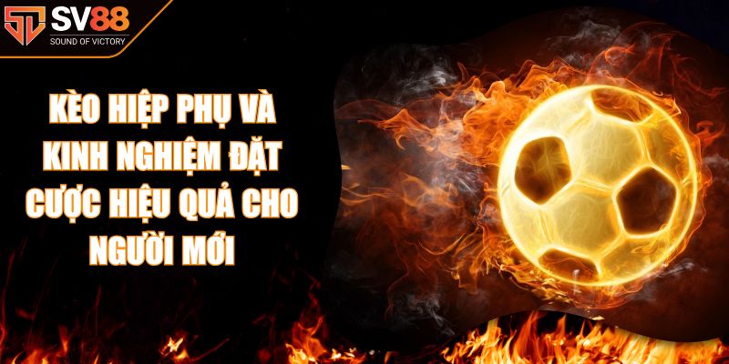 Kèo Hiệp Phụ Và Kinh Nghiệm Đặt Cược Hiệu Quả Cho Người Mới